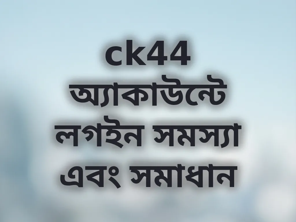 ck44 অ্যাকাউন্টে লগইন সমস্যা এবং সমাধান