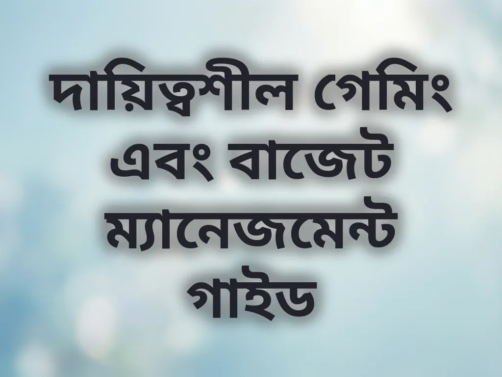 দায়িত্বশীল গেমিং এবং বাজেট ম্যানেজমেন্ট গাইড